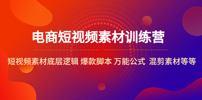 电商短视频素材训练营：短视频素材底层逻辑 爆款脚本 万能公式  混剪素材等-科景笔记