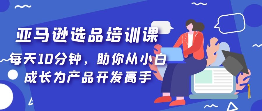 亚马逊选品培训课，每天10分钟，助你从小白成长为产品开发高手！-科景笔记