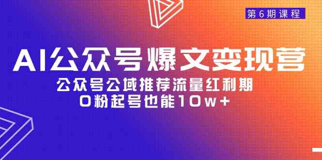 AI公众号爆文-变现营06期，公众号公域推荐流量红利期，0粉起号也能10w+-科景笔记