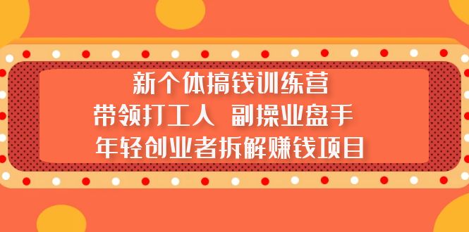 新个体搞钱训练营：带领打工人 副操业盘手 年轻创业者拆解赚钱项目-科景笔记