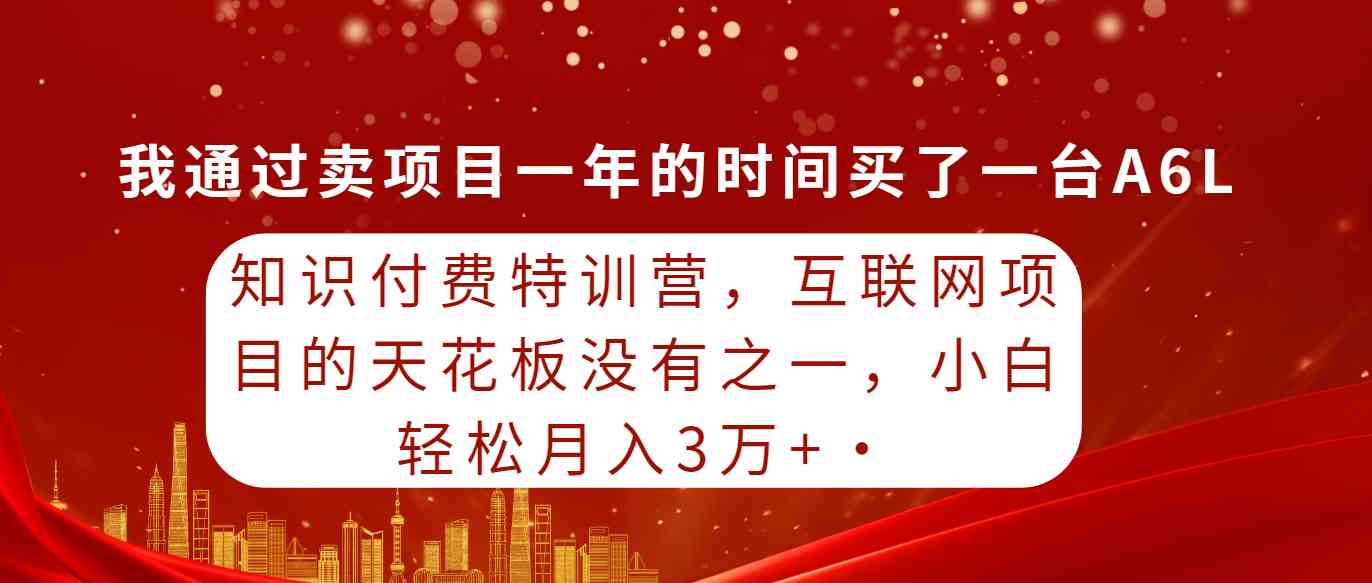 知识付费特训营，互联网项目的天花板，没有之一，小白轻轻松松月入三万+-科景笔记