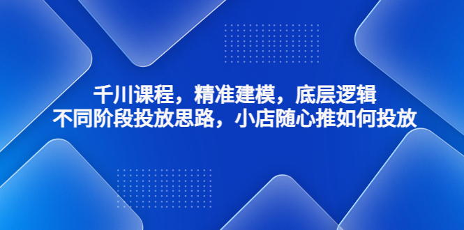 千川课程，精准建模，底层逻辑，不同阶段投放思路，小店随心推如何投放-科景笔记