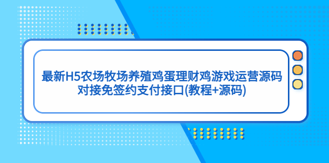 最新H5农场牧场养殖鸡蛋理财鸡游戏运营源码/对接免签约支付接口(教程+源码)-科景笔记