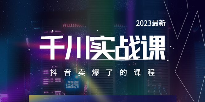 2023最新千川实操课，抖音卖爆了的课程（20节视频课）-科景笔记