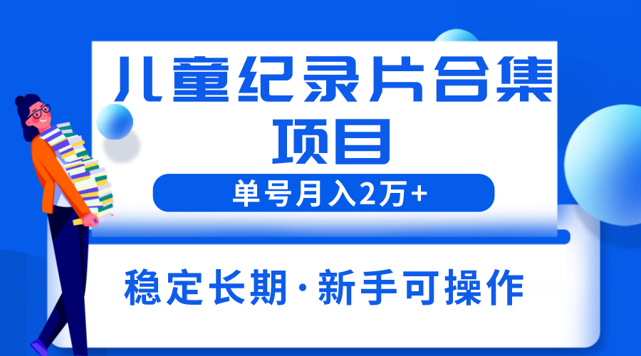 2023儿童纪录片合集项目，单个账号轻松月入2w+-科景笔记