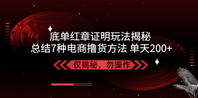 独家底单红章证明揭秘 总结7种电商撸货方法 操作简单,单天200+【仅揭秘】-科景笔记