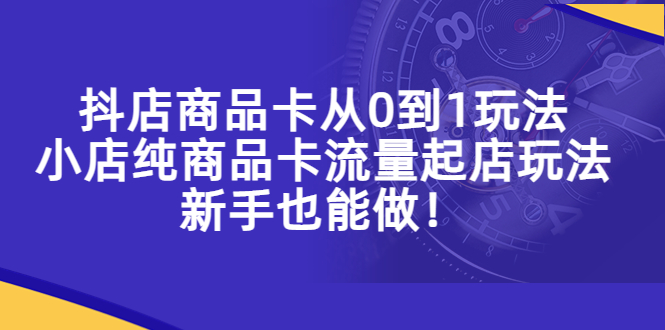 抖店商品卡从0到1玩法，小店纯商品卡流量起店玩法，新手也能做！-科景笔记