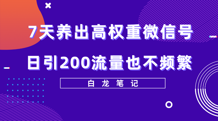 7天养出高权重微信号，日引200流量也不频繁，方法价值3680元-科景笔记