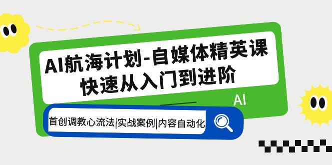 AI航海计划-自媒体精英课 入门到进阶 首创调教心流法|实战案例|内容自动化-科景笔记