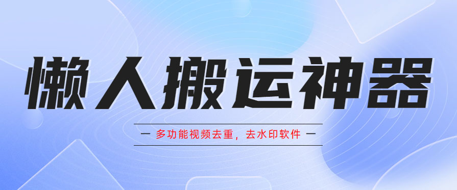 懒人搬运神器，多功能视频去重，去水印软件手机版app-科景笔记