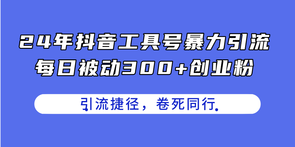 24年抖音工具号暴力引流，每日被动300+创业粉，创业粉捷径，卷死同行-科景笔记