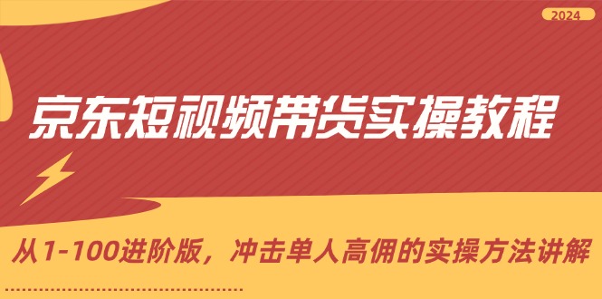 京东短视频带货实操教程，从1-100进阶版，冲击单人高佣的实操方法讲解-科景笔记