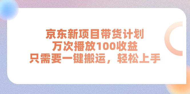 京东新项目带货计划，万次播放100收益，只需要一键搬运，轻松上手-科景笔记