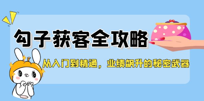 从入门到精通，勾子获客全攻略，业绩飙升的秘密武器-科景笔记