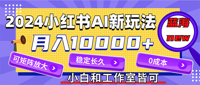 2024最新小红薯AI赛道，蓝海项目，月入10000+，0成本，当事业来做，可矩阵-科景笔记