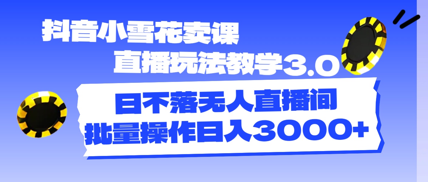 抖音小雪花卖课直播玩法教学3.0，日不落无人直播间，批量操作日入3000+-科景笔记