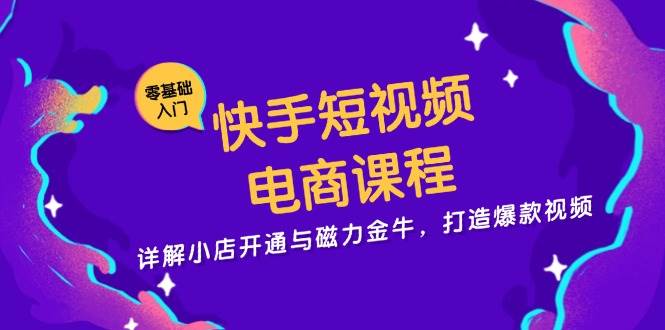 快手短视频电商课程，详解小店开通与磁力金牛，打造爆款视频-科景笔记