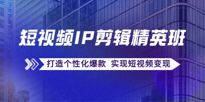 短视频IP剪辑精英班：复刻爆款秘籍，打造个性化爆款  实现短视频变现-科景笔记