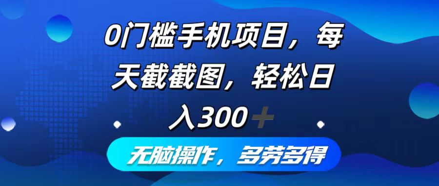 0门槛手机项目，每天截截图，轻松日入300+，无脑操作多劳多得-科景笔记