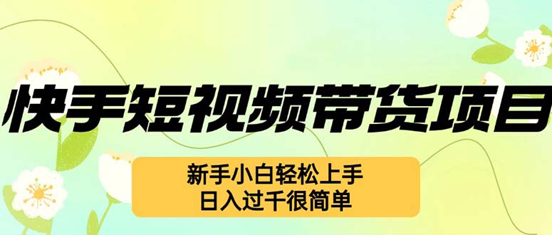 （12957期）快手短视频带货项目，最新玩法 新手小白轻松上手，日入过千很简单-科景笔记