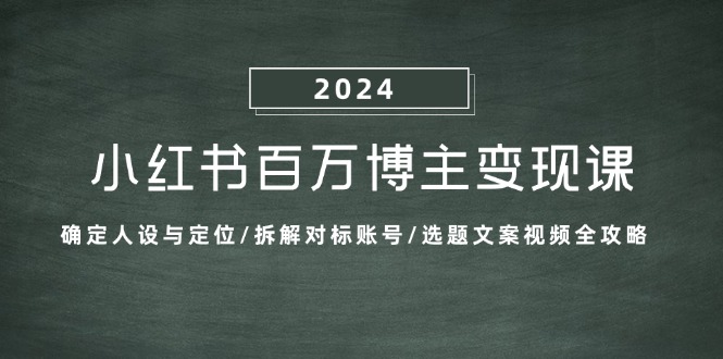 （13025期）小红书百万博主变现课：确定人设与定位/拆解对标账号/选题文案视频全攻略-科景笔记