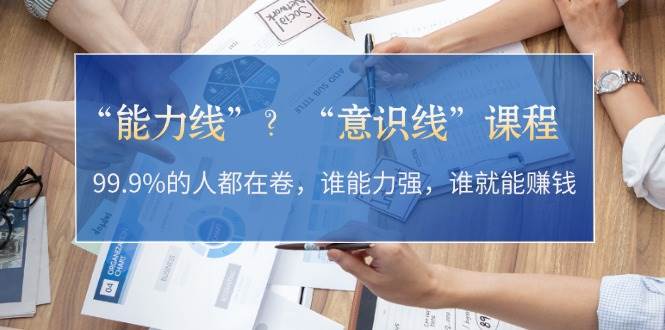 “能力线”？“意识线”课程：99.9%的人都在卷，谁能力强，谁就能赚钱-科景笔记