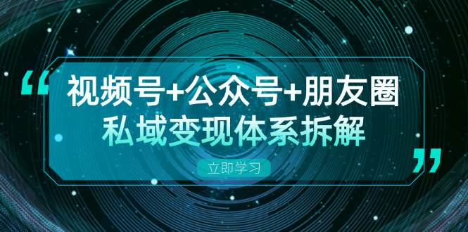 视频号+公众号+朋友圈私域变现体系拆解，全体平台流量枯竭下的应对策略-科景笔记