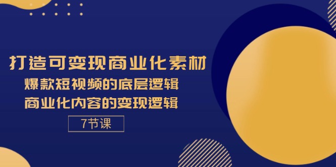 打造可变现商业化素材，爆款短视频的底层逻辑，商业化内容的变现逻辑-7节-科景笔记