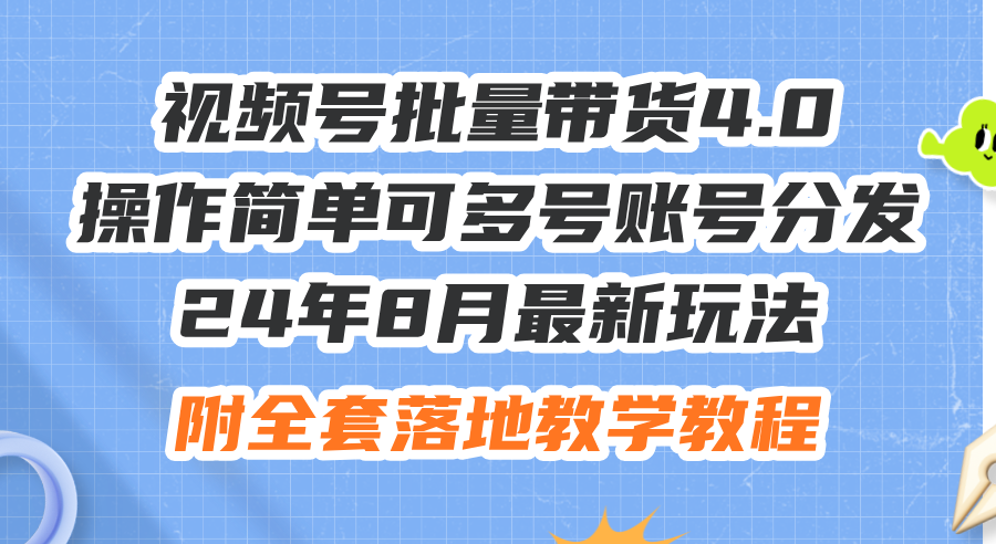 24年8月最新玩法视频号批量带货4.0，操作简单可多号账号分发，附全套落…-科景笔记