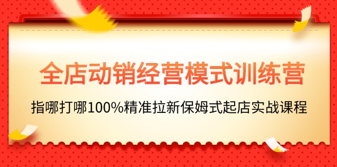 全店动销-经营模式训练营，指哪打哪100%精准拉新保姆式起店实战课程-科景笔记