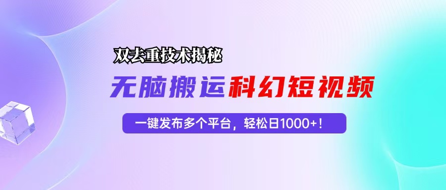 科幻短视频双重去重技术揭秘，一键发布多个平台，轻松日入1000+！-科景笔记