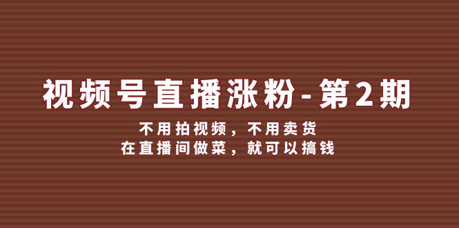 视频号/直播涨粉-第2期，不用拍视频，不用卖货，在直播间做菜，就可以搞钱-科景笔记