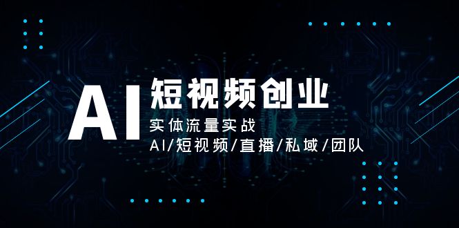 AI短视频创业，实体流量实战，AI/短视频/直播/私域/团队-科景笔记