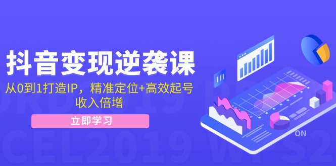 抖音变现逆袭课：从0到1打造IP，精准定位+高效起号，收入倍增-科景笔记