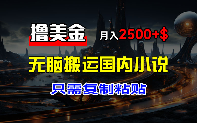 最新撸美金项目，搬运国内小说爽文，只需复制粘贴，稿费月入2500+美金…-科景笔记