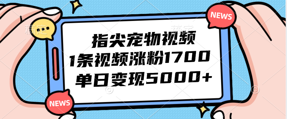 指尖宠物视频，1条视频涨粉1700，单日变现5000+-科景笔记