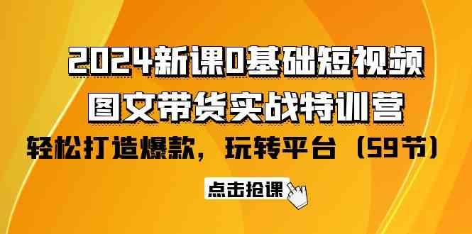 2024新课0基础短视频+图文带货实战特训营：玩转平台，轻松打造爆款（59节）-科景笔记