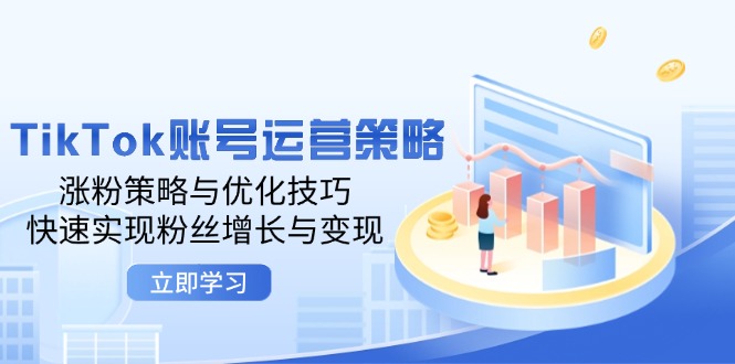 TikTok账号运营策略：涨粉策略与优化技巧，快速实现粉丝增长与变现-科景笔记