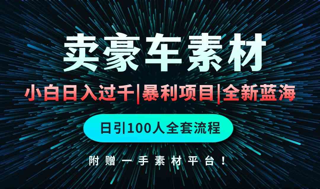 通过卖豪车素材日入过千，空手套白狼！简单重复操作，全套引流流程.！-科景笔记