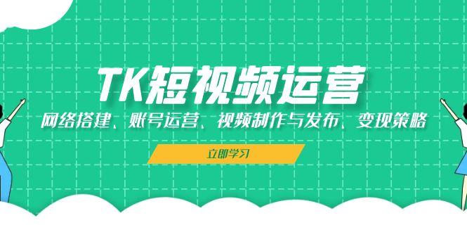 TK短视频运营：网络搭建、账号运营、视频制作与发布、变现策略-科景笔记