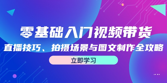 零基础入门视频带货：直播技巧、拍摄场景与图文制作全攻略-科景笔记