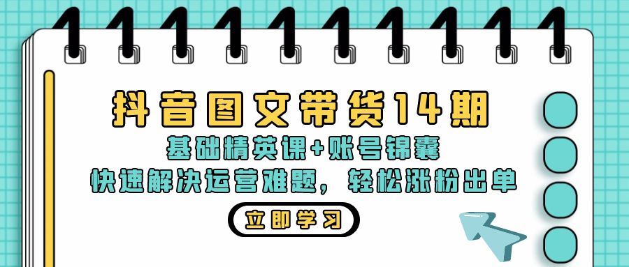 抖音 图文带货14期：基础精英课+账号锦囊，快速解决运营难题 轻松涨粉出单-科景笔记