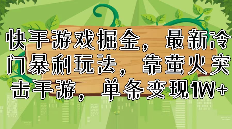 快手游戏掘金，最新冷门暴利玩法，靠萤火突击手游，单条变现1W+-科景笔记