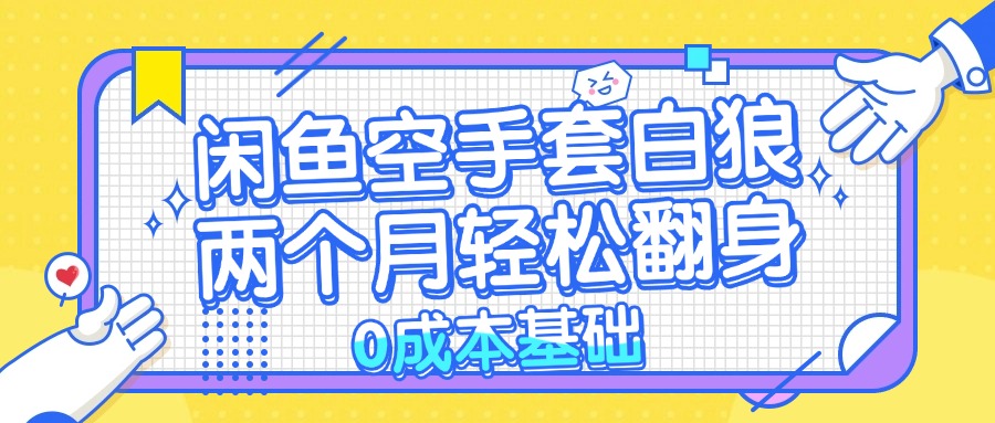 （13004期）闲鱼空手套白狼 0成本基础，简单易上手项目 两个月轻松翻身           …-科景笔记