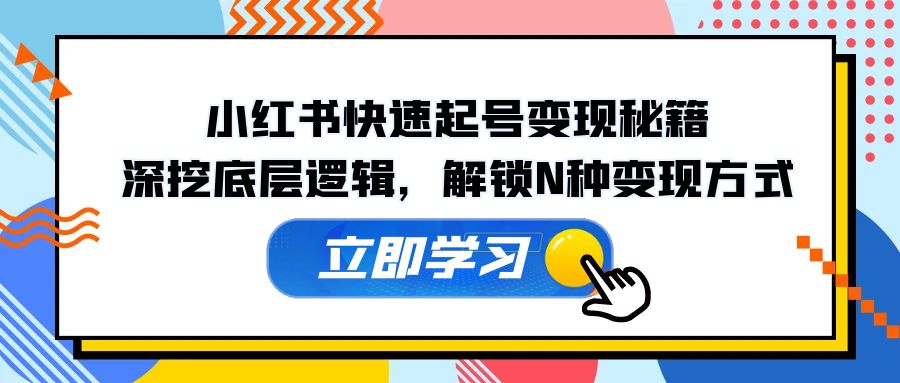 （12896期）小红书快速起号变现秘籍：深挖底层逻辑，解锁N种变现方式-科景笔记