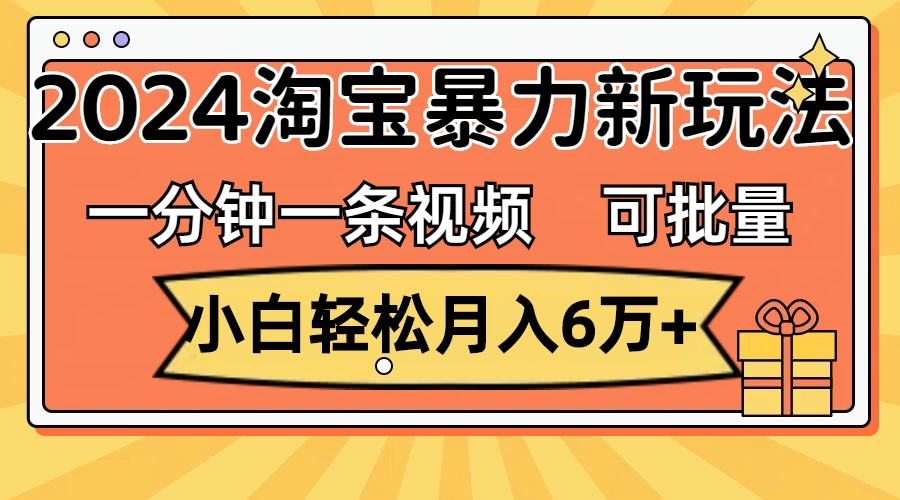 一分钟一条视频，小白轻松月入6万+，2024淘宝暴力新玩法，可批量放大收益-科景笔记