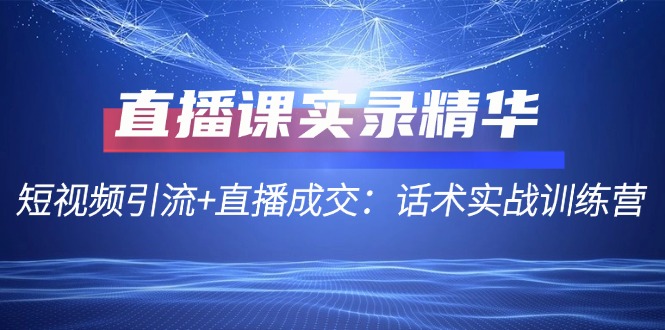 直播课实录精华：短视频引流+直播成交：话术实战训练营-科景笔记