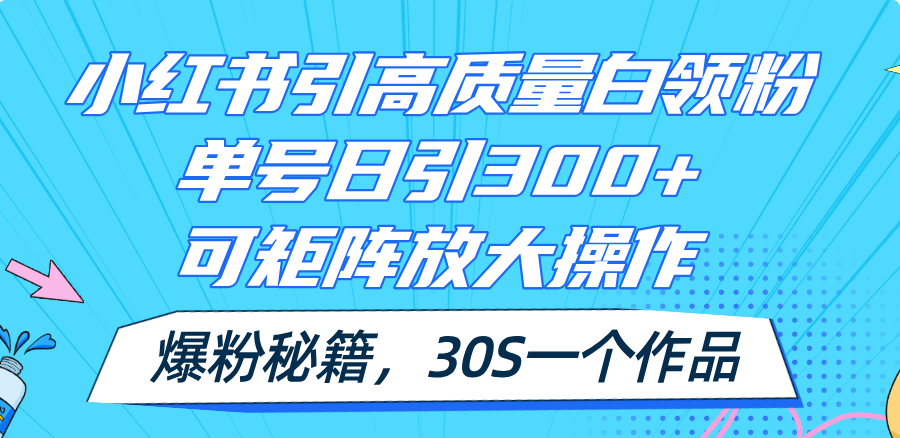 小红书引高质量白领粉，单号日引300+，可放大操作，爆粉秘籍！30s一个作品-科景笔记