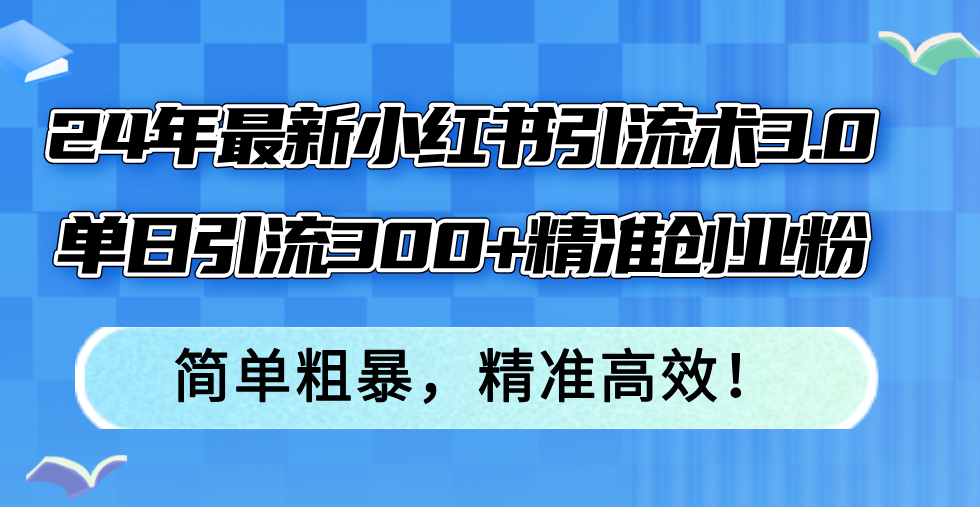 24年最新小红书引流术3.0，单日引流300+精准创业粉，简单粗暴，精准高效！-科景笔记