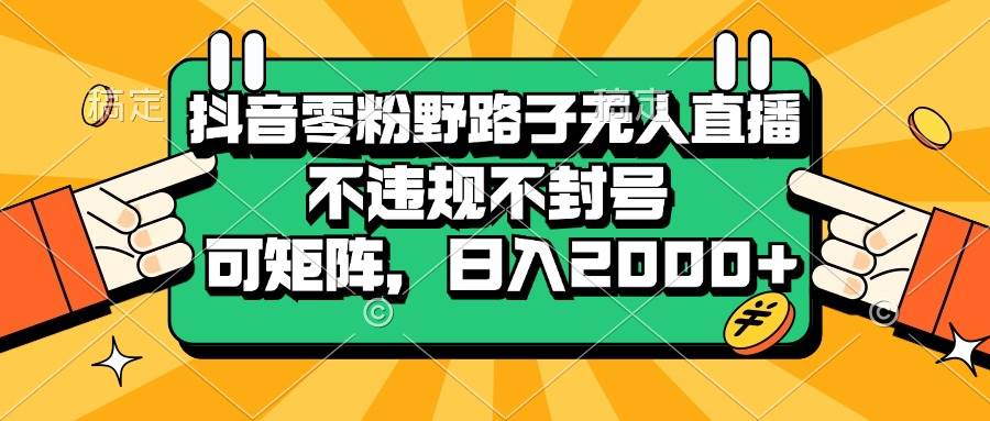 抖音零粉野路子无人直播，不违规不封号，可矩阵，日入2000+-科景笔记